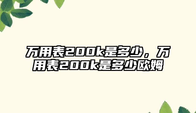 萬用表200k是多少，萬用表200k是多少歐姆